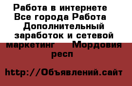 Работа в интернете - Все города Работа » Дополнительный заработок и сетевой маркетинг   . Мордовия респ.